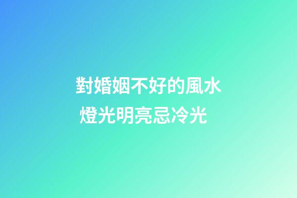對婚姻不好的風水 燈光明亮忌冷光
